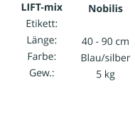 LIFT-mix Etikett: Länge: Farbe: Gew.:   Nobilis IIIIIIIIIIII  40 - 90 cm Blau/silber 5 kg