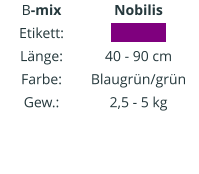 B-mix Etikett: Länge: Farbe: Gew.:   Nobilis IIIIIIIIIIII 40 - 90 cm Blaugrün/grün 2,5 - 5 kg