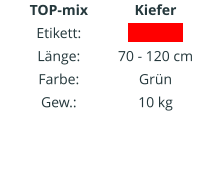 TOP-mix Etikett: Länge: Farbe: Gew.:   Kiefer IIIIIIIIIIII  70 - 120 cm Grün 10 kg
